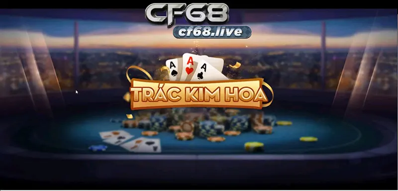 Trác Kim Hoa cf68 trò chơi game bài hấp dẫn