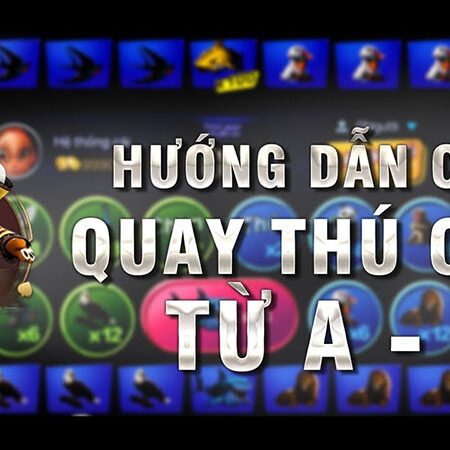 Quay thú – Game rinh quà lớn hấp dẫn, đổi thưởng cực khủng