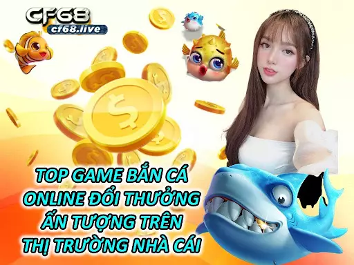 Top Game Bắn Cá Online Đổi Thưởng Ấn Tượng Trên Thị Trường Nhà Cái