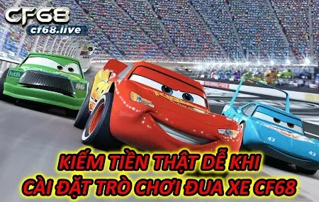 Cài Đặt Trò Chơi Đua Xe Kiếm Tiền Thật Dễ CF68